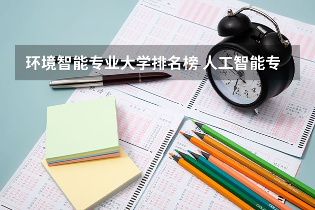 环境智能专业大学排名榜 人工智能专业排名大学