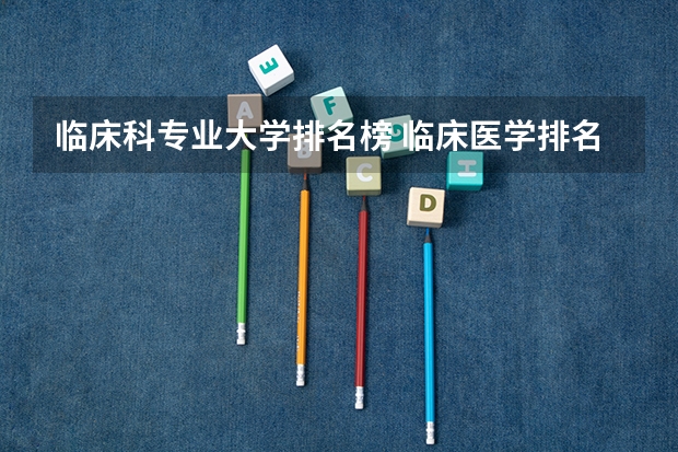 临床科专业大学排名榜 临床医学排名100强