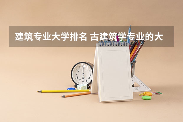 建筑专业大学排名 古建筑学专业的大学