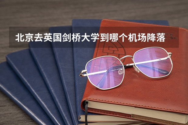 北京去英国剑桥大学到哪个机场降落