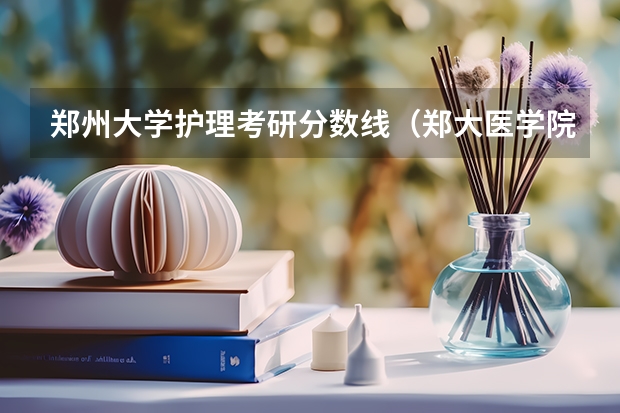 郑州大学护理考研分数线（郑大医学院研究生录取分数线）