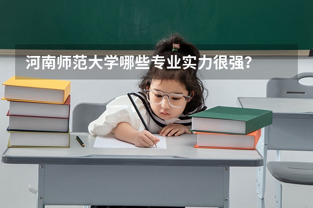 河南师范大学哪些专业实力很强？