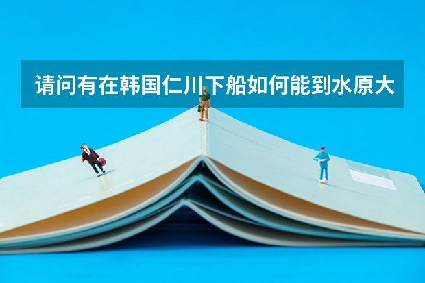 请问有在韩国仁川下船如何能到水原大学