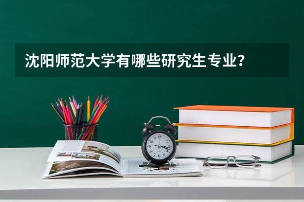 沈阳师范大学有哪些研究生专业？