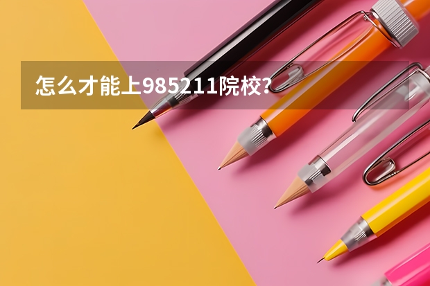 怎么才能上985/211院校？