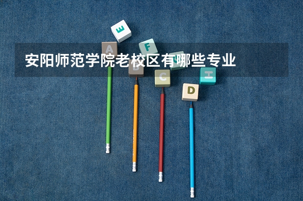 安阳师范学院老校区有哪些专业
