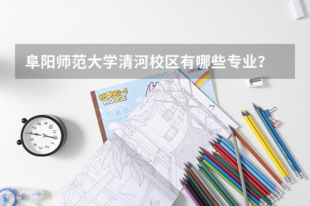 阜阳师范大学清河校区有哪些专业？