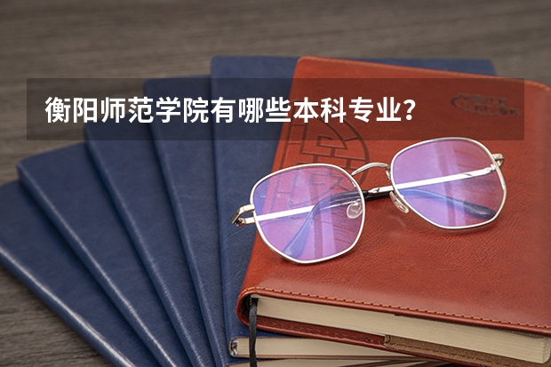 衡阳师范学院有哪些本科专业？