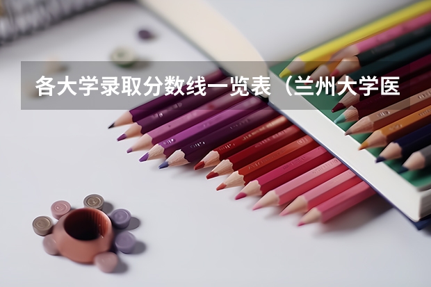 各大学录取分数线一览表（兰州大学医学院录取分数线）