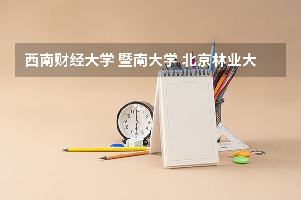 西南财经大学 暨南大学 北京林业大学 河海大学 会计专业，工商管理专业。哪个好。