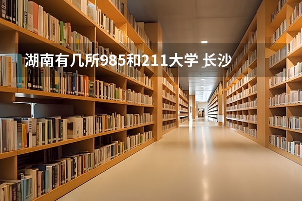 湖南有几所985和211大学 长沙师范学院是985还是211