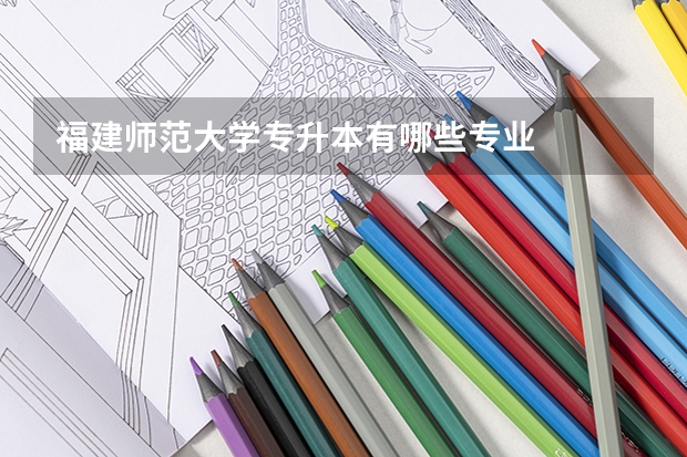 福建师范大学专升本有哪些专业