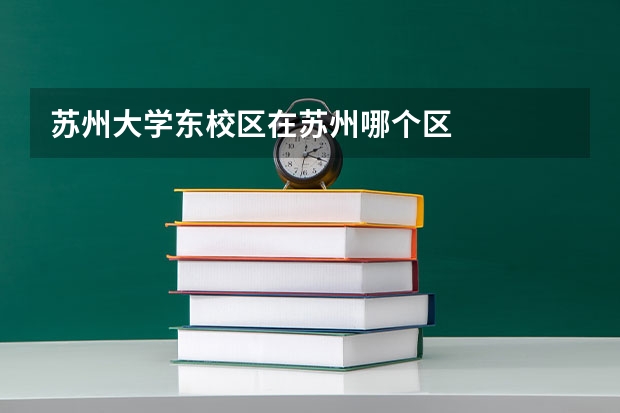 苏州大学东校区在苏州哪个区