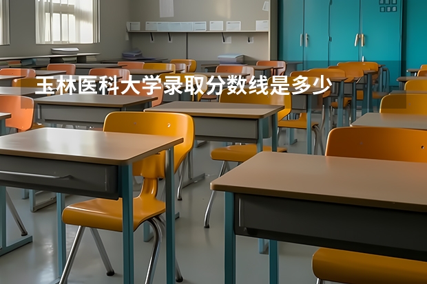 玉林医科大学录取分数线是多少
