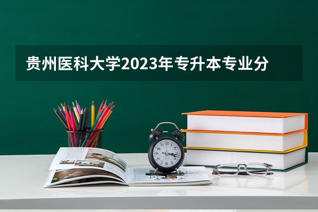 贵州医科大学2023年专升本专业分数线（贵州医科大学专升本录取分数线）
