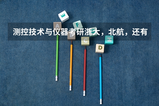 测控技术与仪器考研浙大，北航，还有国防科大哪个好考？