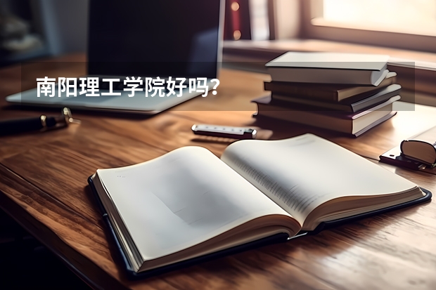 南阳理工学院好吗？