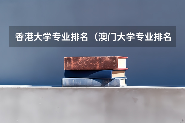 香港大学专业排名（澳门大学专业排名）