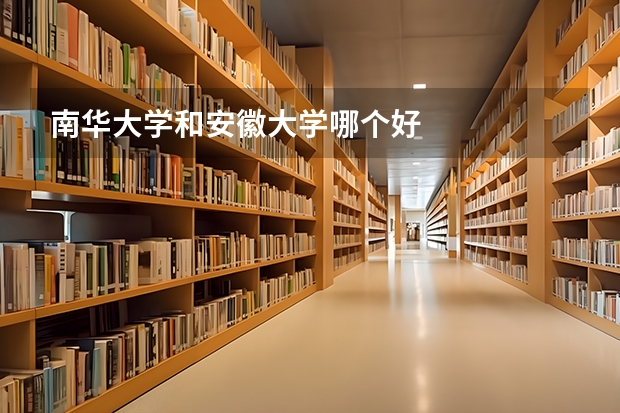 南华大学和安徽大学哪个好