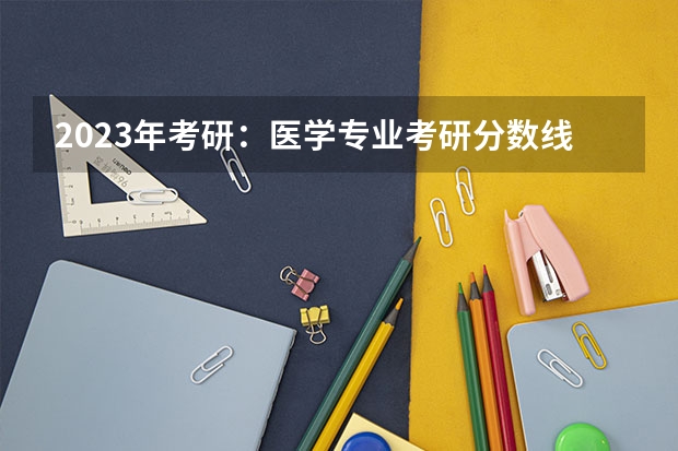 2023年考研：医学专业考研分数线多少？