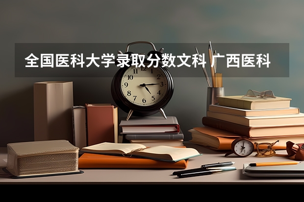 全国医科大学录取分数文科 广西医科大学录取分数线