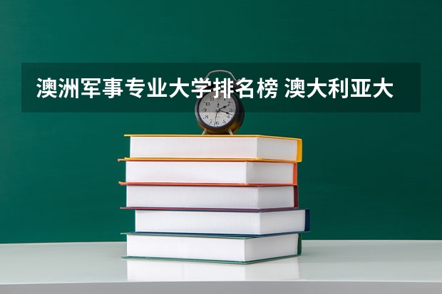 澳洲军事专业大学排名榜 澳大利亚大学各专业排名情况