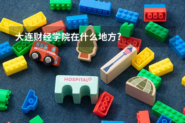 大连财经学院在什么地方?