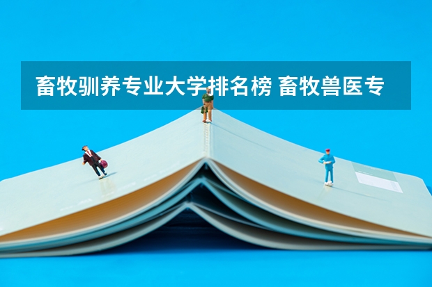 畜牧驯养专业大学排名榜 畜牧兽医专业大学排名？