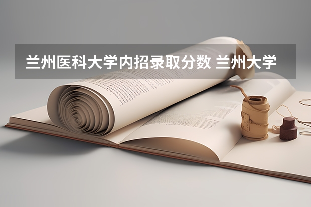 兰州医科大学内招录取分数 兰州大学临床医学2023年分数线