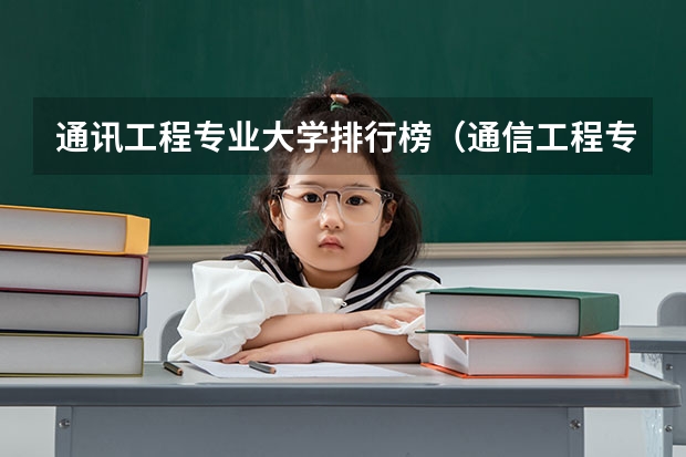 通讯工程专业大学排行榜（通信工程专业大学排名？）