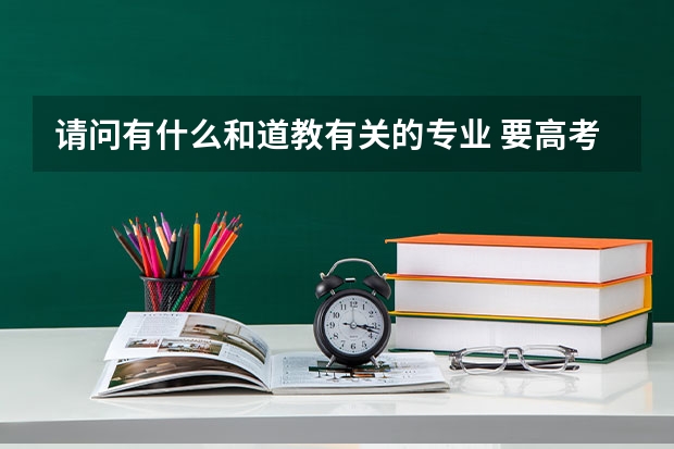 请问有什么和道教有关的专业 要高考考上的好的学校 将来拜师方便吗