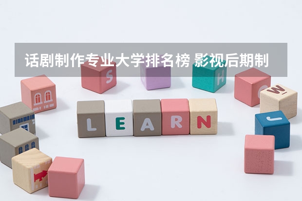 话剧制作专业大学排名榜 影视后期制作专业大学排名