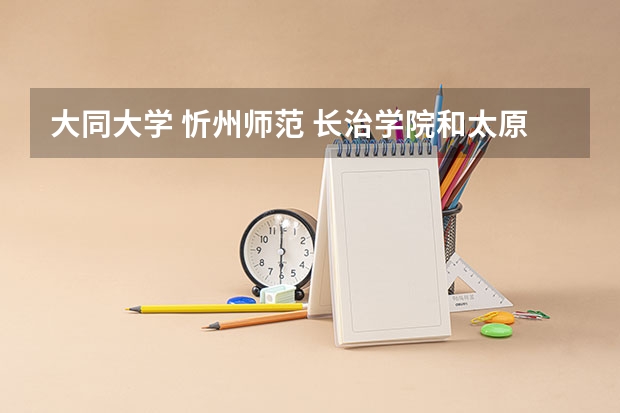 大同大学 忻州师范 长治学院和太原师院分院 排名是什么呢？