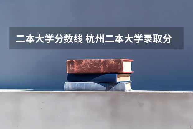 二本大学分数线 杭州二本大学录取分数线