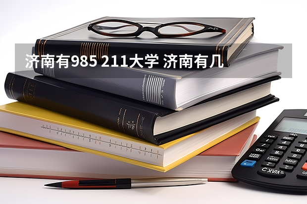 济南有985 211大学 济南有几所985和211大学