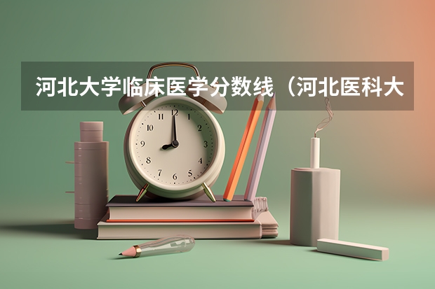 河北大学临床医学分数线（河北医科大学临床学院护理录取分数线）