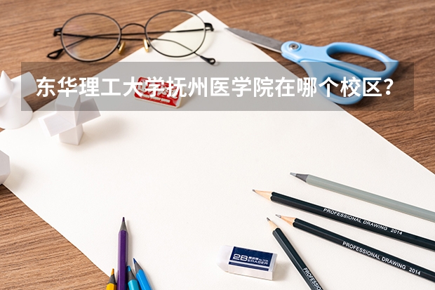 东华理工大学抚州医学院在哪个校区？