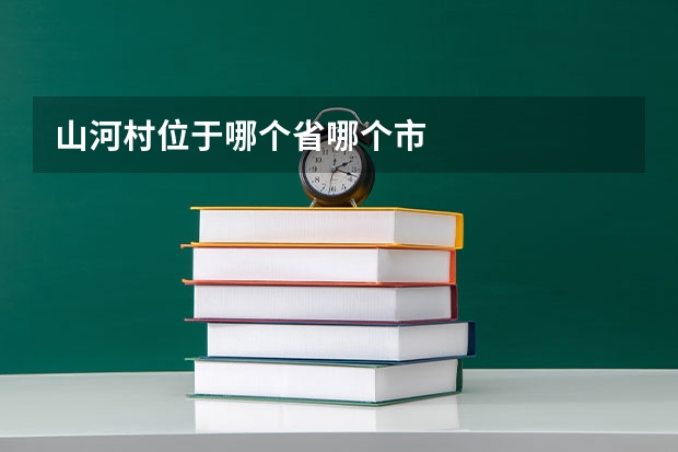 山河村位于哪个省哪个市