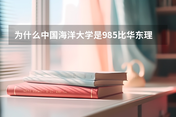 为什么中国海洋大学是985比华东理工大学211排名靠后呢?