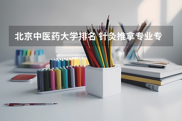 北京中医药大学排名 针灸推拿专业专科学校排名