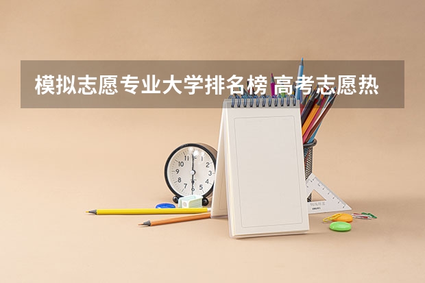 模拟志愿专业大学排名榜 高考志愿热门专业排名