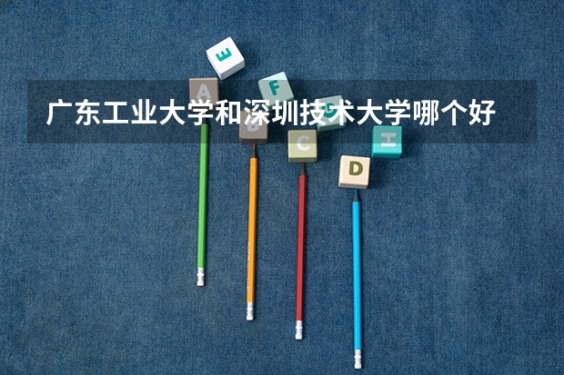 广东工业大学和深圳技术大学哪个好