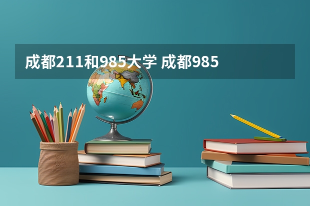 成都211和985大学 成都985大学和211大学名单