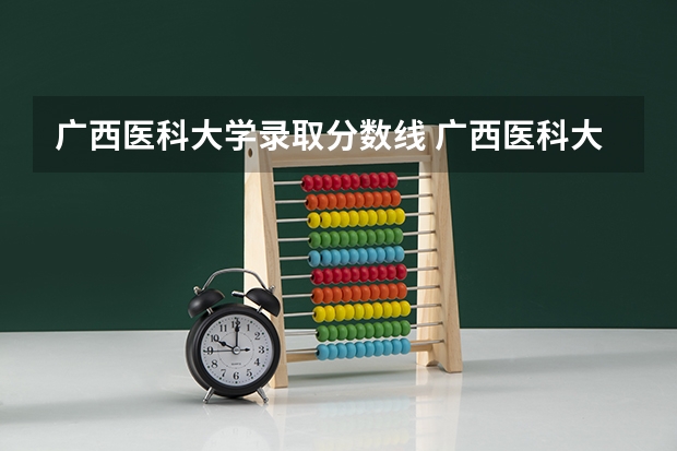 广西医科大学录取分数线 广西医科大学分数线