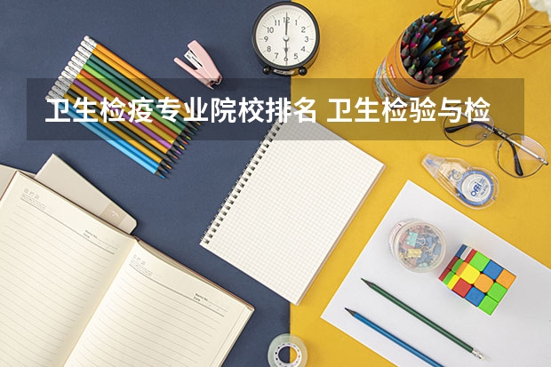 卫生检疫专业院校排名 卫生检验与检疫专业可以考研的大学？