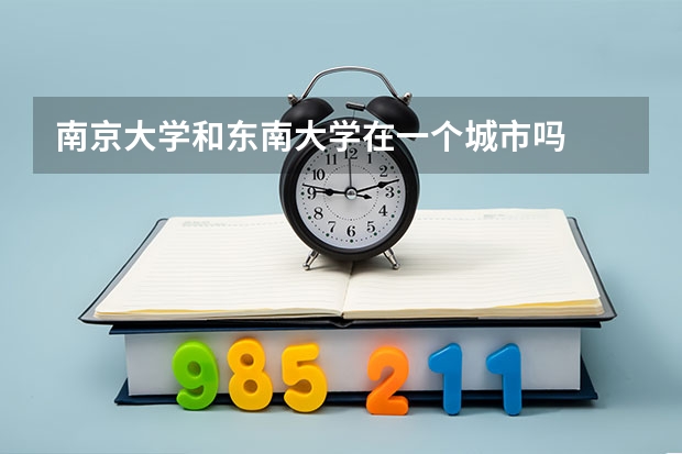 南京大学和东南大学在一个城市吗