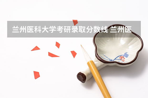 兰州医科大学考研录取分数线 兰州医科大学研究生调剂录取分数线