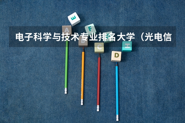 电子科学与技术专业排名大学（光电信息科学与工程专业大学排名）