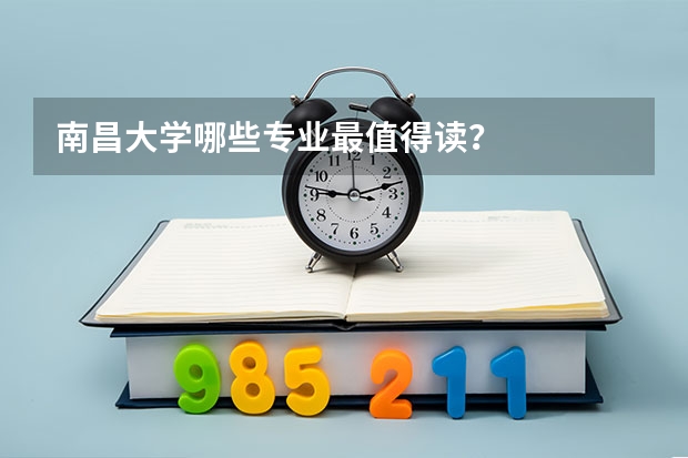 南昌大学哪些专业最值得读？