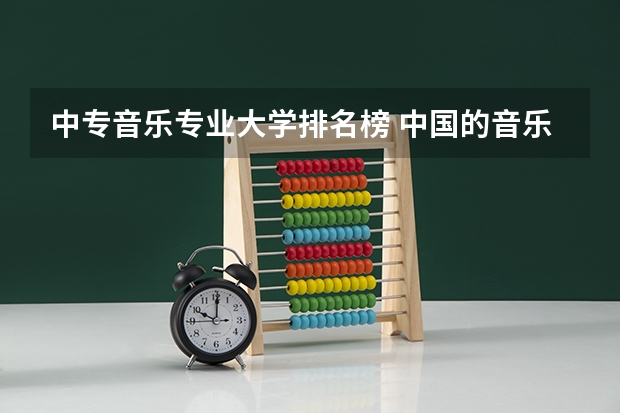 中专音乐专业大学排名榜 中国的音乐大学排名